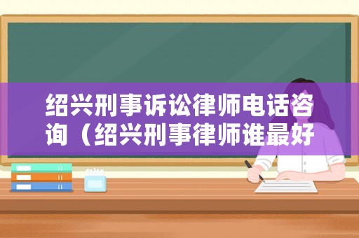紹興刑事訴訟律師電話咨詢（紹興刑事律師誰最好）