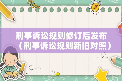 刑事訴訟規(guī)則修訂后發(fā)布（刑事訴訟規(guī)則新舊對照）