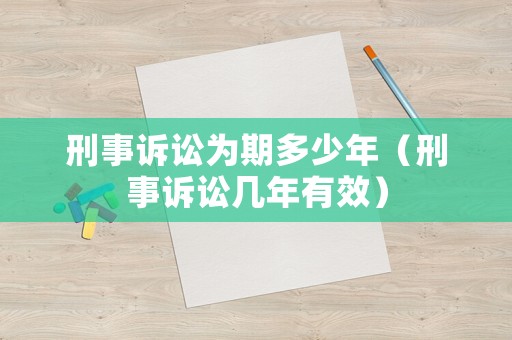 刑事訴訟為期多少年（刑事訴訟幾年有效）