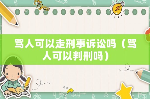 罵人可以走刑事訴訟嗎（罵人可以判刑嗎）