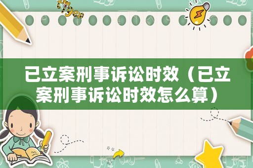 已立案刑事訴訟時(shí)效（已立案刑事訴訟時(shí)效怎么算）