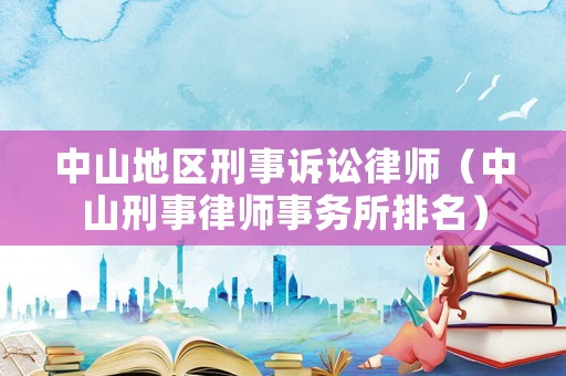 中山地區(qū)刑事訴訟律師（中山刑事律師事務(wù)所排名）