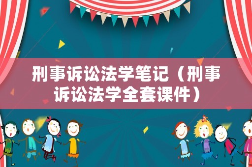 刑事訴訟法學(xué)筆記（刑事訴訟法學(xué)全套課件）