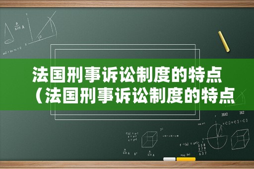 法國刑事訴訟制度的特點（法國刑事訴訟制度的特點是什么）