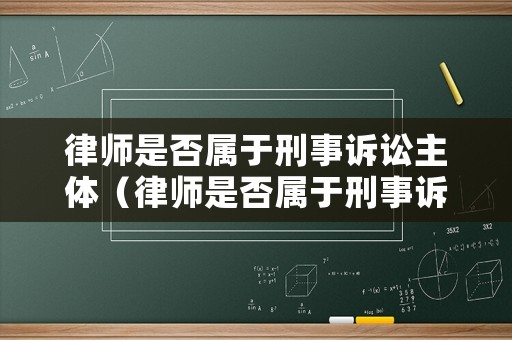 律師是否屬于刑事訴訟主體（律師是否屬于刑事訴訟主體）
