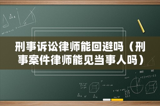 刑事訴訟律師能回避嗎（刑事案件律師能見當事人嗎）