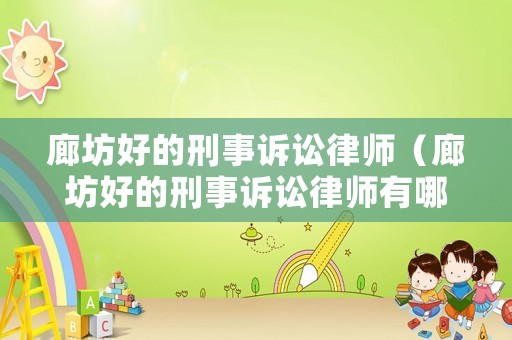 廊坊好的刑事訴訟律師（廊坊好的刑事訴訟律師有哪些）