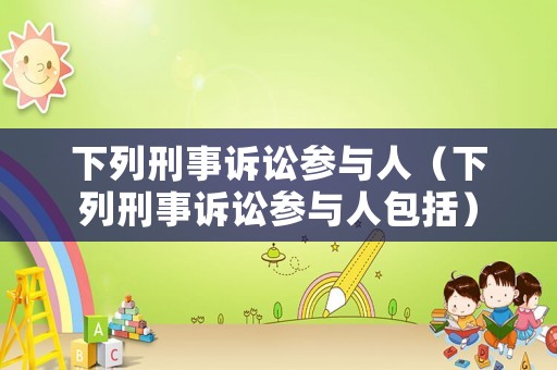 下列刑事訴訟參與人（下列刑事訴訟參與人包括）