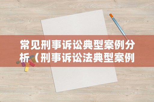 常見刑事訴訟典型案例分析（刑事訴訟法典型案例分析）