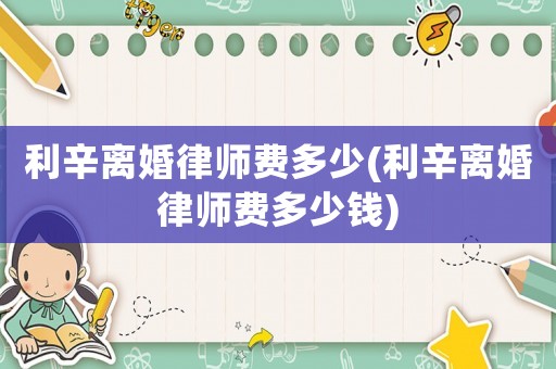 利辛離婚律師費多少(利辛離婚律師費多少錢)