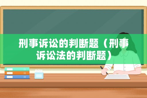 刑事訴訟的判斷題（刑事訴訟法的判斷題）