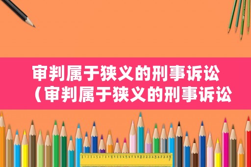 審判屬于狹義的刑事訴訟（審判屬于狹義的刑事訴訟嘛）