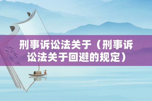 刑事訴訟法關于（刑事訴訟法關于回避的規定）