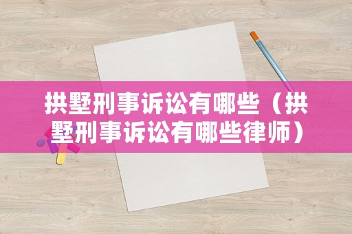 拱墅刑事訴訟有哪些（拱墅刑事訴訟有哪些律師）