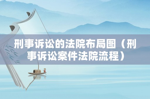 刑事訴訟的法院布局圖（刑事訴訟案件法院流程）