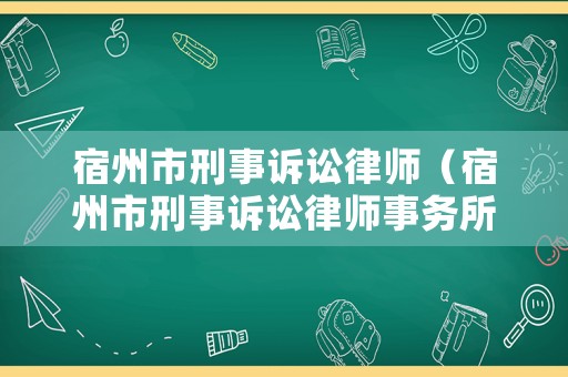 宿州市刑事訴訟律師（宿州市刑事訴訟律師事務所）
