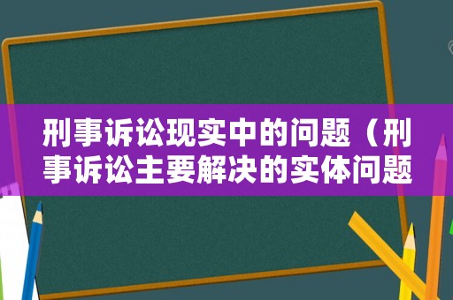 刑事訴訟現實中的問題（刑事訴訟主要解決的實體問題）