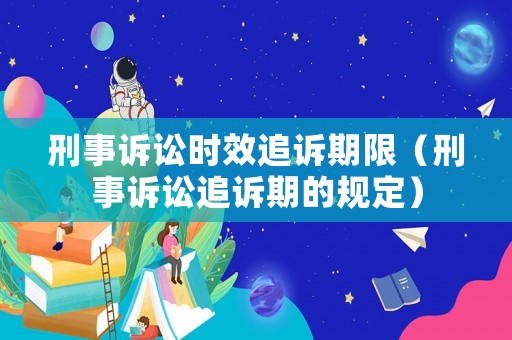 刑事訴訟時效追訴期限（刑事訴訟追訴期的規定）