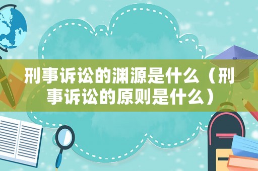 刑事訴訟的淵源是什么（刑事訴訟的原則是什么）