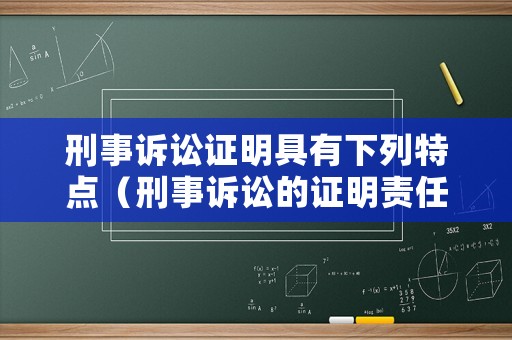刑事訴訟證明具有下列特點（刑事訴訟的證明責任由誰承擔）