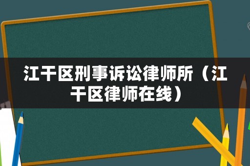江干區(qū)刑事訴訟律師所（江干區(qū)律師在線）