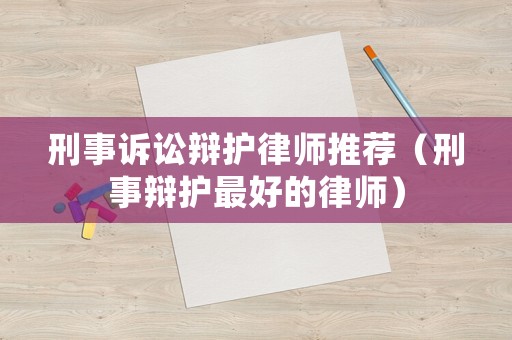 刑事訴訟辯護(hù)律師推薦（刑事辯護(hù)最好的律師）