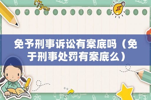 免予刑事訴訟有案底嗎（免于刑事處罰有案底么）