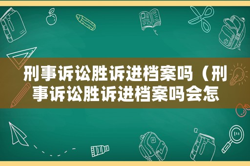 刑事訴訟勝訴進(jìn)檔案嗎（刑事訴訟勝訴進(jìn)檔案嗎會(huì)怎么樣）