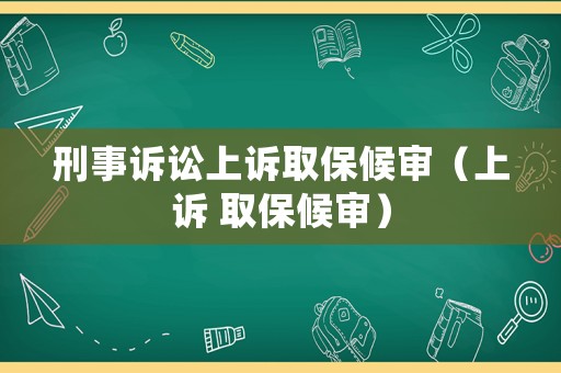 刑事訴訟上訴取保候審（上訴 取保候審）