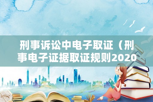 刑事訴訟中電子取證（刑事電子證據(jù)取證規(guī)則2020）