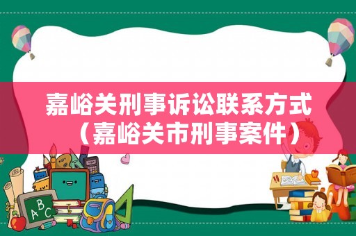 嘉峪關刑事訴訟聯系方式（嘉峪關市刑事案件）