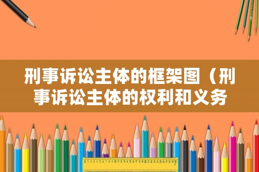 刑事訴訟主體的框架圖（刑事訴訟主體的權利和義務）