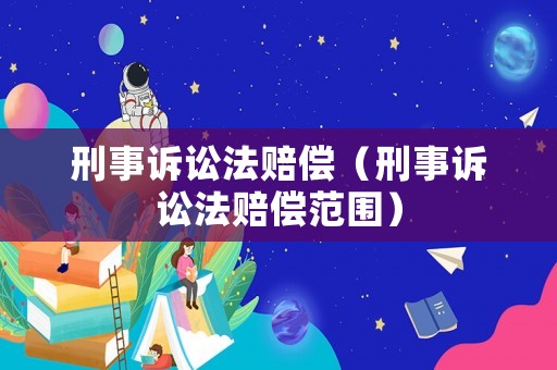 刑事訴訟法賠償（刑事訴訟法賠償范圍）