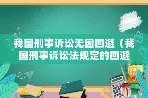 我國刑事訴訟無因回避（我國刑事訴訟法規定的回避主體包括?）