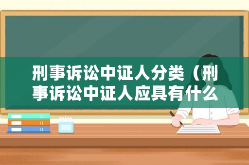 刑事訴訟中證人分類（刑事訴訟中證人應具有什么條件）