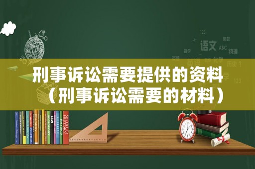 刑事訴訟需要提供的資料（刑事訴訟需要的材料）