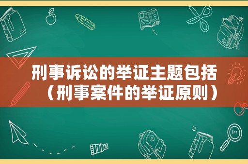 刑事訴訟的舉證主題包括（刑事案件的舉證原則）