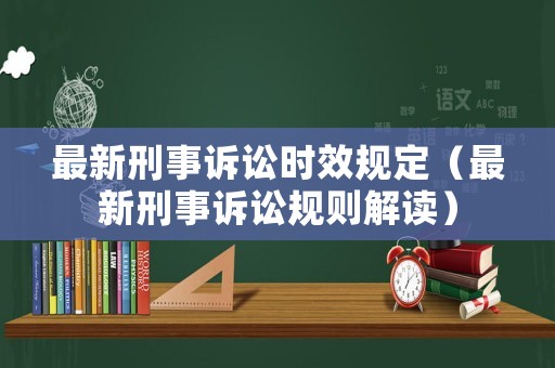 最新刑事訴訟時(shí)效規(guī)定（最新刑事訴訟規(guī)則解讀）