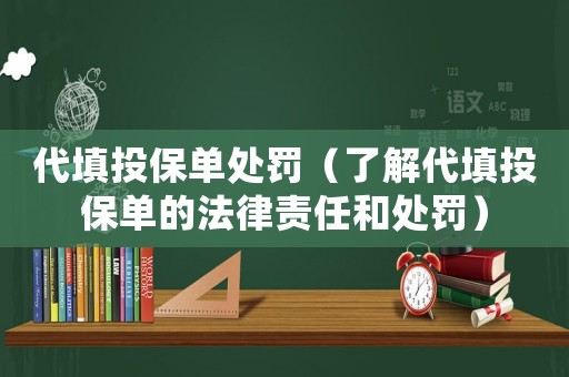 代填投保單處罰（了解代填投保單的法律責(zé)任和處罰）