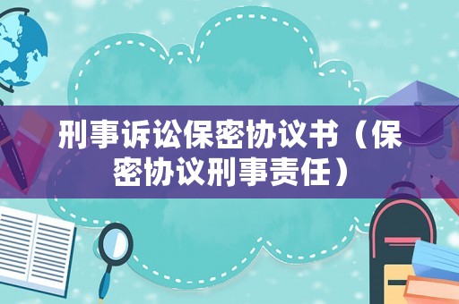 刑事訴訟保密協議書（保密協議刑事責任）