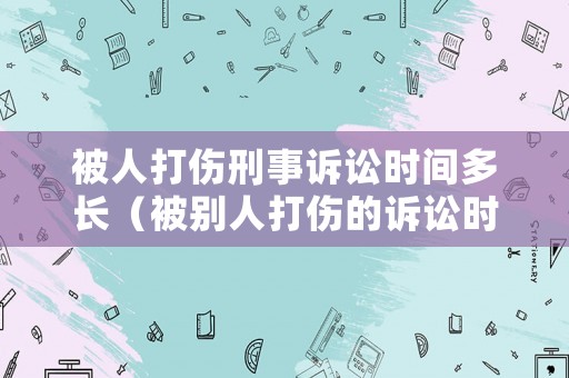 被人打傷刑事訴訟時(shí)間多長（被別人打傷的訴訟時(shí)效）