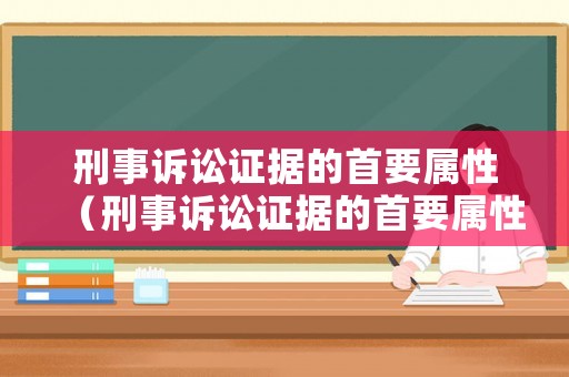 刑事訴訟證據的首要屬性（刑事訴訟證據的首要屬性包括）