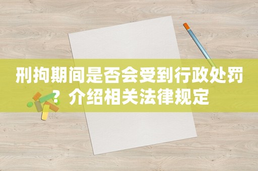 刑拘期間是否會受到行政處罰？介紹相關法律規定