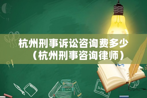 杭州刑事訴訟咨詢費多少（杭州刑事咨詢律師）