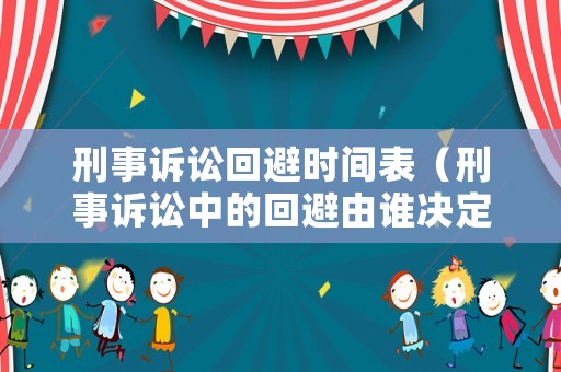 刑事訴訟回避時間表（刑事訴訟中的回避由誰決定）