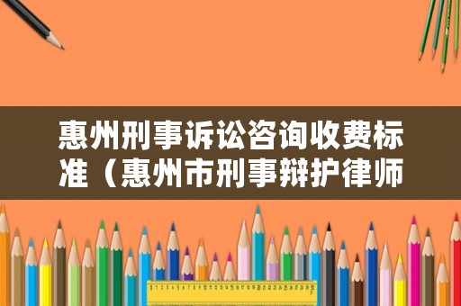 惠州刑事訴訟咨詢收費標準（惠州市刑事辯護律師）