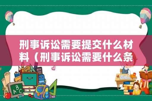 刑事訴訟需要提交什么材料（刑事訴訟需要什么條件）