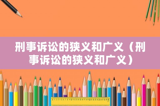 刑事訴訟的狹義和廣義（刑事訴訟的狹義和廣義）