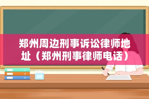 鄭州周邊刑事訴訟律師地址（鄭州刑事律師電話）