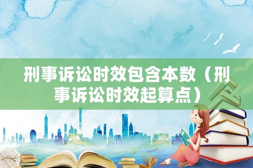 刑事訴訟時效包含本數（刑事訴訟時效起算點）